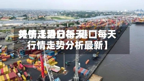 关于【港口每天
行情走势分析,港口每天
行情走势分析最新】
