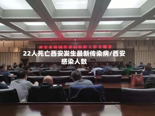 22人死亡西安发生最新传染病/西安感染人数-第3张图片