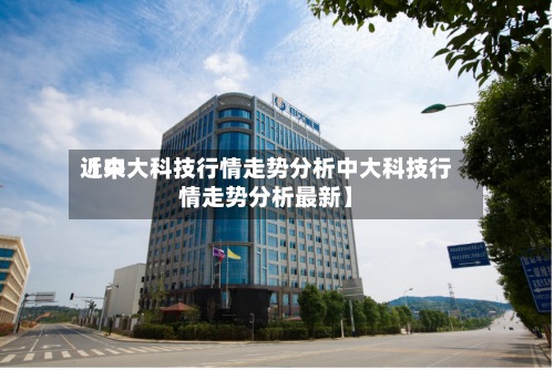 近来【中大科技行情走势分析中大科技行情走势分析最新】-第2张图片