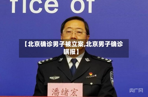 【北京确诊男子被立案,北京男子确诊瞒报】