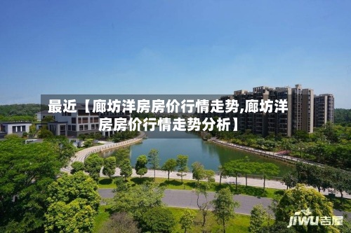 最近【廊坊洋房房价行情走势,廊坊洋房房价行情走势分析】
