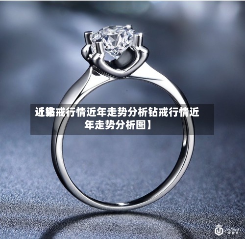 近来
【钻戒行情近年走势分析钻戒行情近年走势分析图】