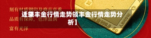 近来【领丰金行情走势领丰金行情走势分析】