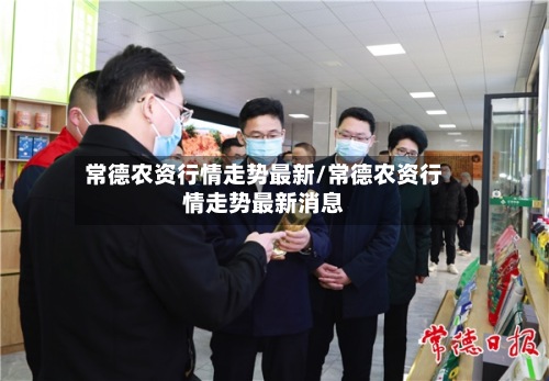 常德农资行情走势最新/常德农资行情走势最新消息