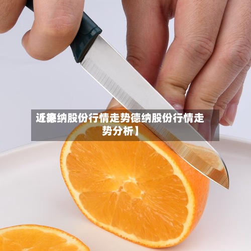 近来
【德纳股份行情走势德纳股份行情走势分析】-第2张图片