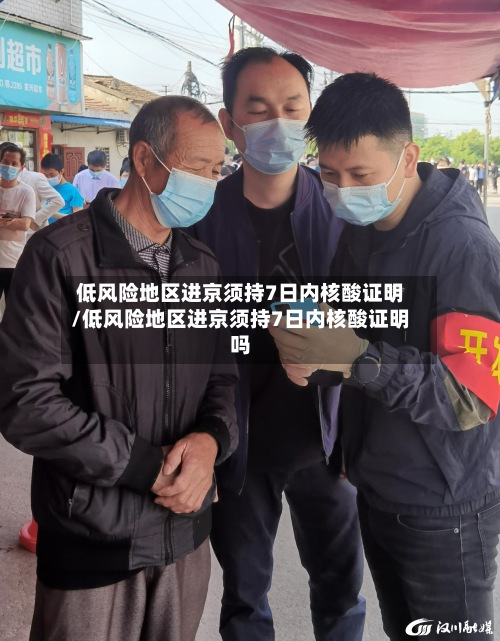 低风险地区进京须持7日内核酸证明/低风险地区进京须持7日内核酸证明吗