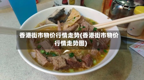 香港街市物价行情走势(香港街市物价行情走势图)