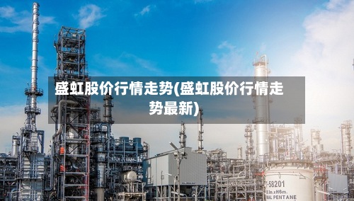 盛虹股价行情走势(盛虹股价行情走势最新)-第2张图片