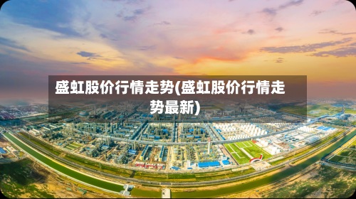 盛虹股价行情走势(盛虹股价行情走势最新)