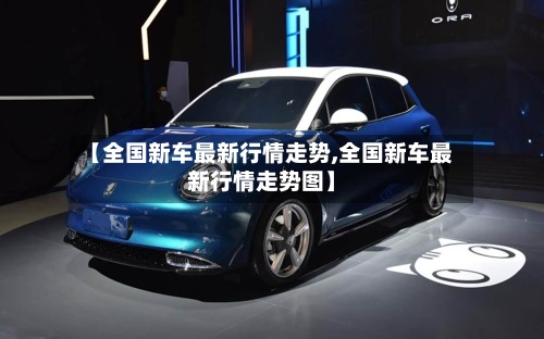 【全国新车最新行情走势,全国新车最新行情走势图】-第3张图片