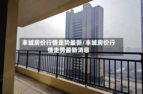 丰城房价行情走势最新/丰城房价行情走势最新消息
