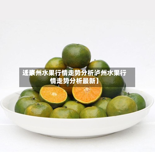 近来【泸州水果行情走势分析泸州水果行情走势分析最新】