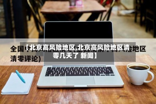 【北京高风险地区,北京高风险地区清零几天了 新闻】