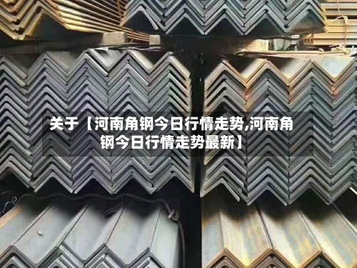 关于【河南角钢今日行情走势,河南角钢今日行情走势最新】