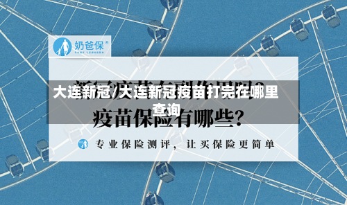 大连新冠/大连新冠疫苗打完在哪里查询