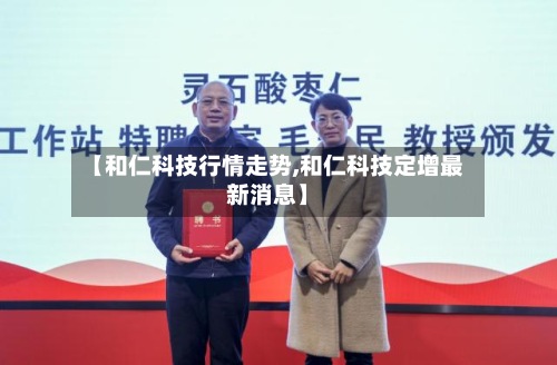 【和仁科技行情走势,和仁科技定增最新消息】