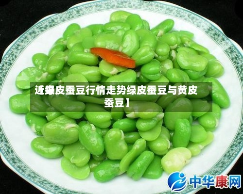 近来
【绿皮蚕豆行情走势绿皮蚕豆与黄皮蚕豆】