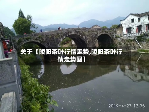 关于【陵阳茶叶行情走势,陵阳茶叶行情走势图】