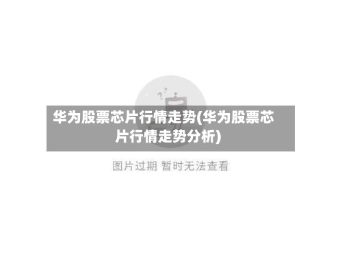 华为股票芯片行情走势(华为股票芯片行情走势分析)-第2张图片