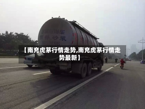 【南充虎茅行情走势,南充虎茅行情走势最新】-第2张图片