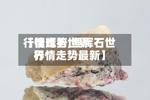 【锂辉石世界
行情走势,锂辉石世界
行情走势最新】