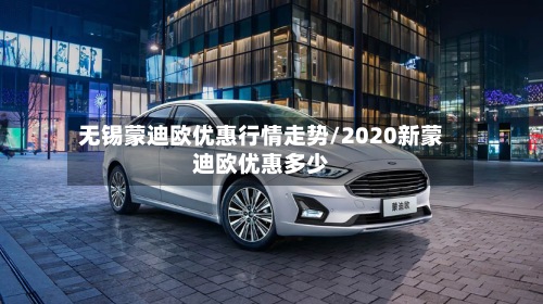 无锡蒙迪欧优惠行情走势/2020新蒙迪欧优惠多少-第2张图片