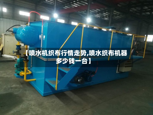 【喷水机织布行情走势,喷水织布机器多少钱一台】