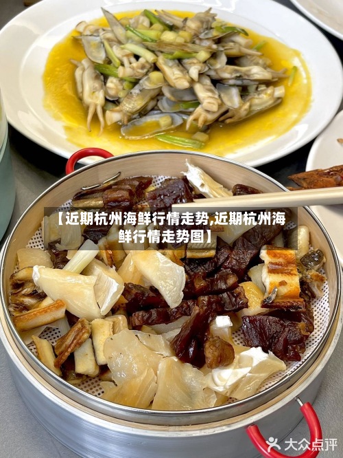 【近期杭州海鲜行情走势,近期杭州海鲜行情走势图】