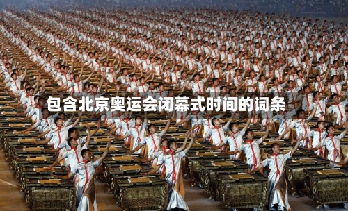 包含北京奥运会闭幕式时间的词条-第2张图片