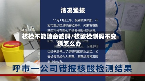 核检不能随意减码/核酸检测码不变绿怎么办