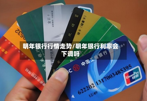 明年银行行情走势/明年银行利率会下调吗