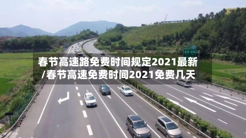 春节高速路免费时间规定2021最新/春节高速免费时间2021免费几天