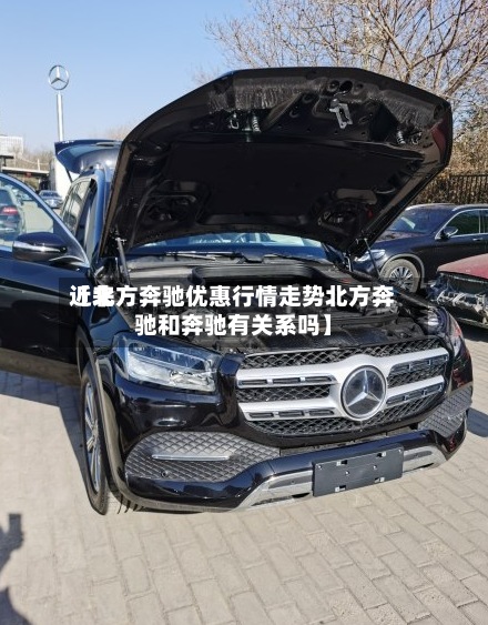 近来
【北方奔驰优惠行情走势北方奔驰和奔驰有关系吗】