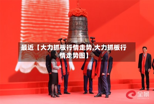 最近【大力抓板行情走势,大力抓板行情走势图】-第2张图片