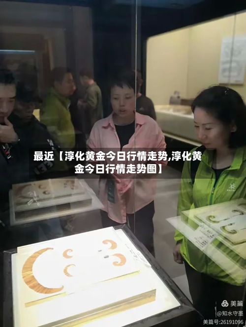 最近【淳化黄金今日行情走势,淳化黄金今日行情走势图】-第2张图片