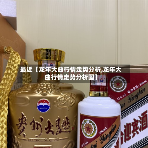 最近【龙年大曲行情走势分析,龙年大曲行情走势分析图】-第3张图片