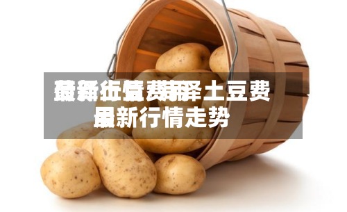菏泽土豆费用最新行情/菏泽土豆费用最新行情走势