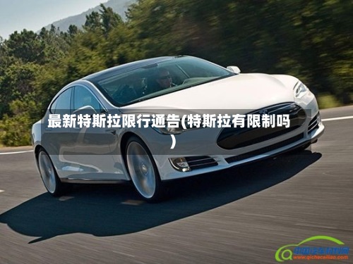 最新特斯拉限行通告(特斯拉有限制吗)