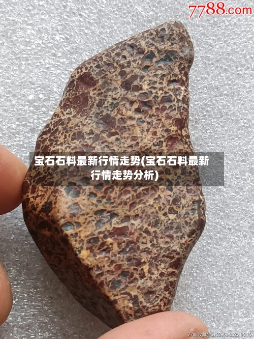 宝石石料最新行情走势(宝石石料最新行情走势分析)