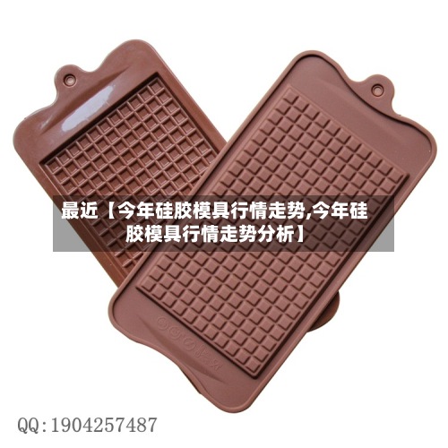 最近【今年硅胶模具行情走势,今年硅胶模具行情走势分析】