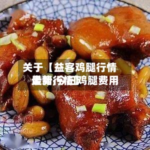 关于【益客鸡腿行情走势,今日鸡腿费用
最新行情】-第2张图片