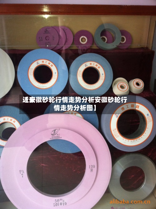 近来
【安徽砂轮行情走势分析安徽砂轮行情走势分析图】-第2张图片