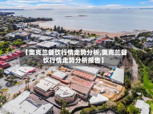 【奥克兰餐饮行情走势分析,奥克兰餐饮行情走势分析报告】