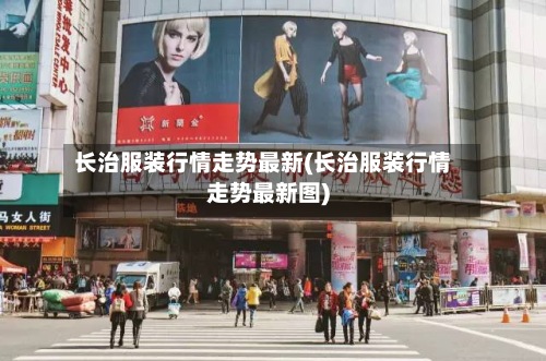 长治服装行情走势最新(长治服装行情走势最新图)