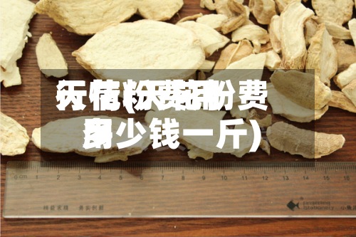 天花粉费用行情(天花粉费用多少钱一斤)-第2张图片