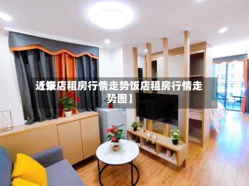 近来【饭店租房行情走势饭店租房行情走势图】