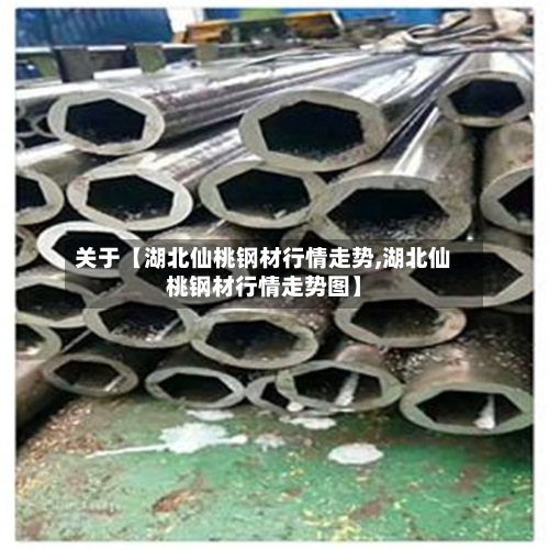 关于【湖北仙桃钢材行情走势,湖北仙桃钢材行情走势图】