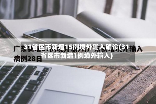 31省区市新增15例境外输入确诊(31省区市新增1例境外输入)