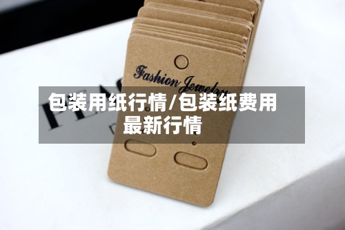 包装用纸行情/包装纸费用
最新行情-第2张图片
