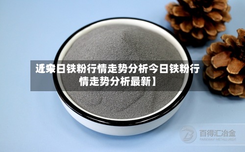 近来
【今日铁粉行情走势分析今日铁粉行情走势分析最新】